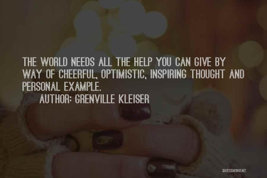 Grenville Kleiser Quotes: The World Needs All The Help You Can Give By Way Of Cheerful, Optimistic, Inspiring Thought And Personal Example.