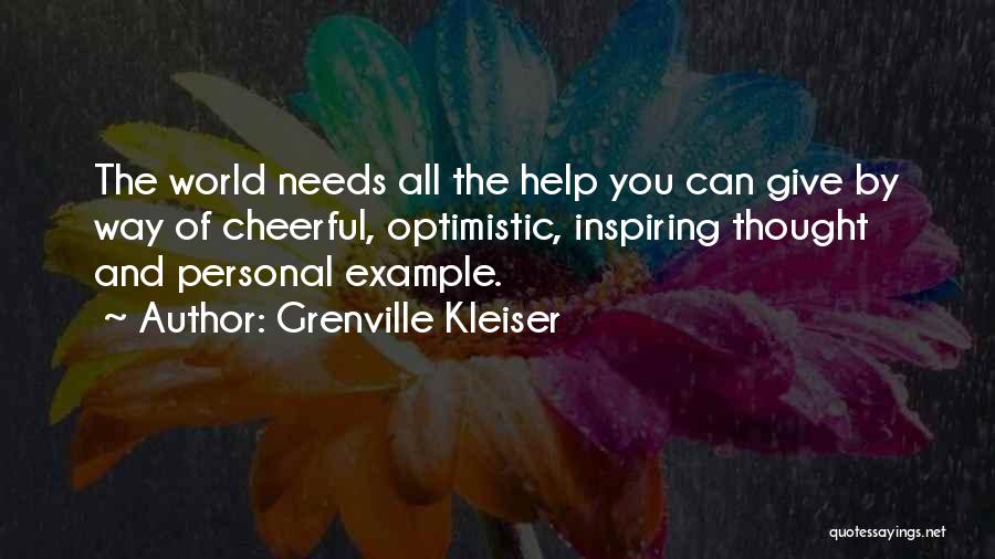 Grenville Kleiser Quotes: The World Needs All The Help You Can Give By Way Of Cheerful, Optimistic, Inspiring Thought And Personal Example.