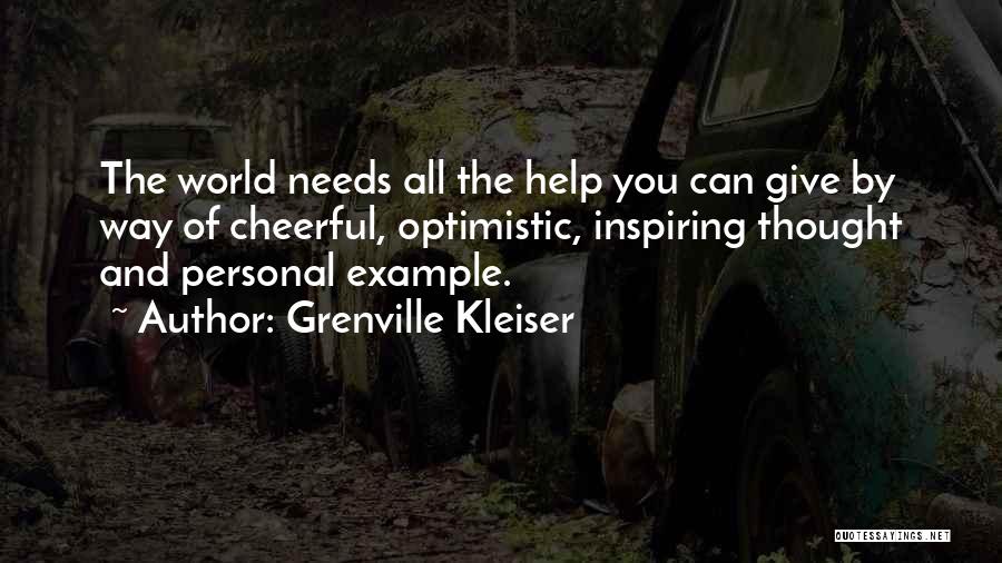 Grenville Kleiser Quotes: The World Needs All The Help You Can Give By Way Of Cheerful, Optimistic, Inspiring Thought And Personal Example.