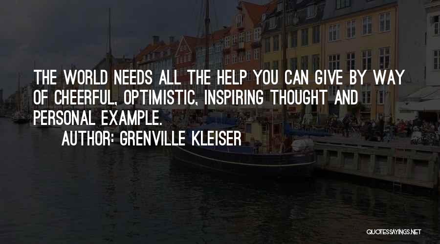 Grenville Kleiser Quotes: The World Needs All The Help You Can Give By Way Of Cheerful, Optimistic, Inspiring Thought And Personal Example.