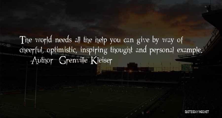 Grenville Kleiser Quotes: The World Needs All The Help You Can Give By Way Of Cheerful, Optimistic, Inspiring Thought And Personal Example.