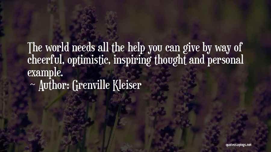 Grenville Kleiser Quotes: The World Needs All The Help You Can Give By Way Of Cheerful, Optimistic, Inspiring Thought And Personal Example.