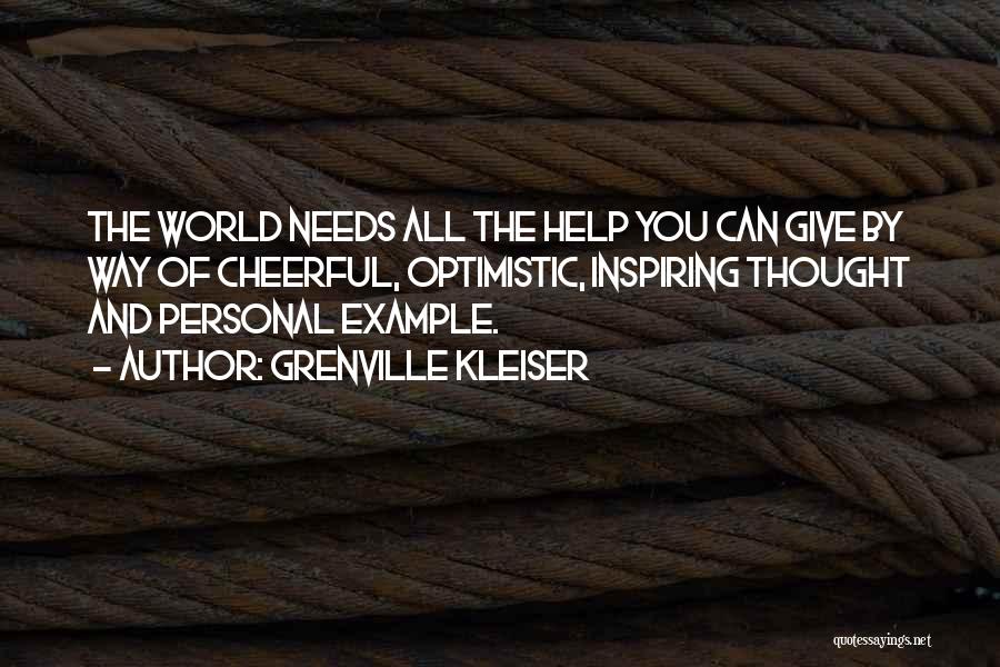 Grenville Kleiser Quotes: The World Needs All The Help You Can Give By Way Of Cheerful, Optimistic, Inspiring Thought And Personal Example.