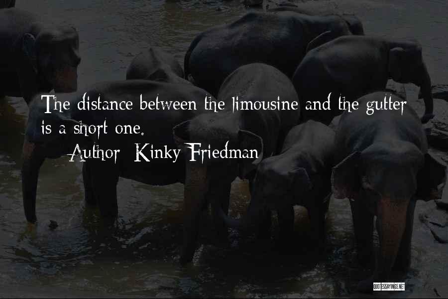 Kinky Friedman Quotes: The Distance Between The Limousine And The Gutter Is A Short One.