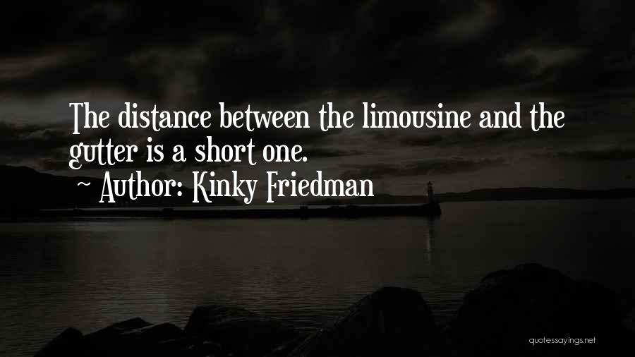 Kinky Friedman Quotes: The Distance Between The Limousine And The Gutter Is A Short One.