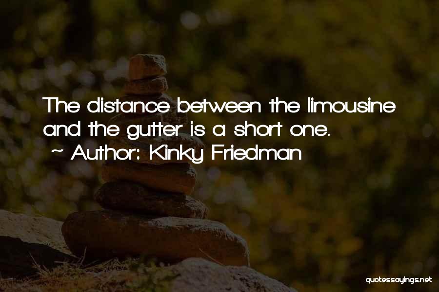 Kinky Friedman Quotes: The Distance Between The Limousine And The Gutter Is A Short One.
