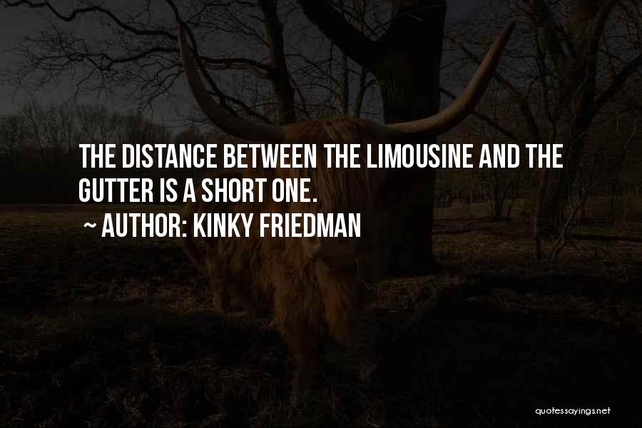 Kinky Friedman Quotes: The Distance Between The Limousine And The Gutter Is A Short One.