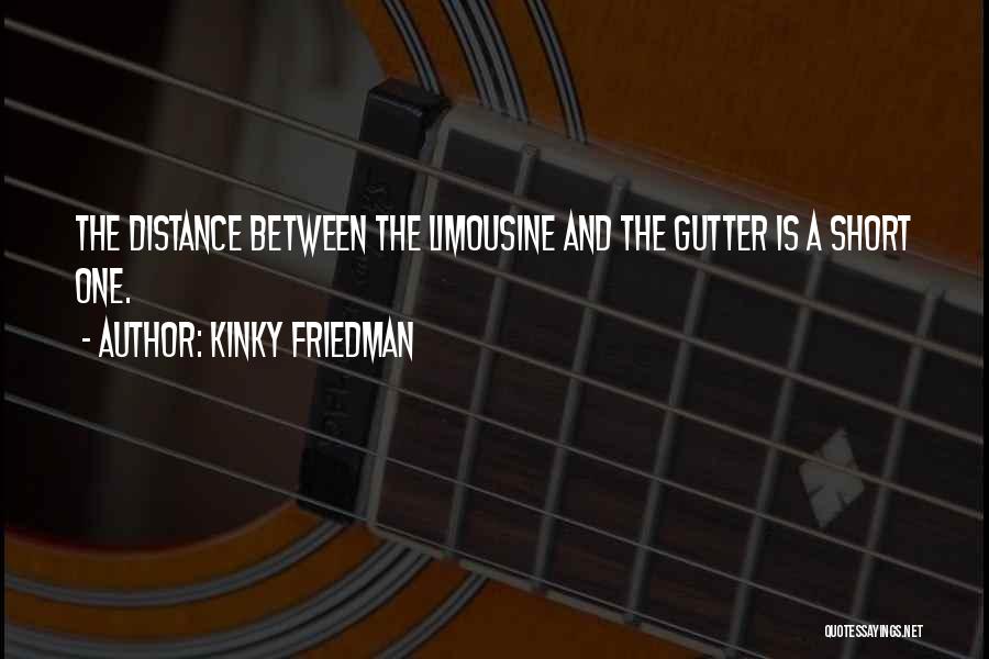 Kinky Friedman Quotes: The Distance Between The Limousine And The Gutter Is A Short One.