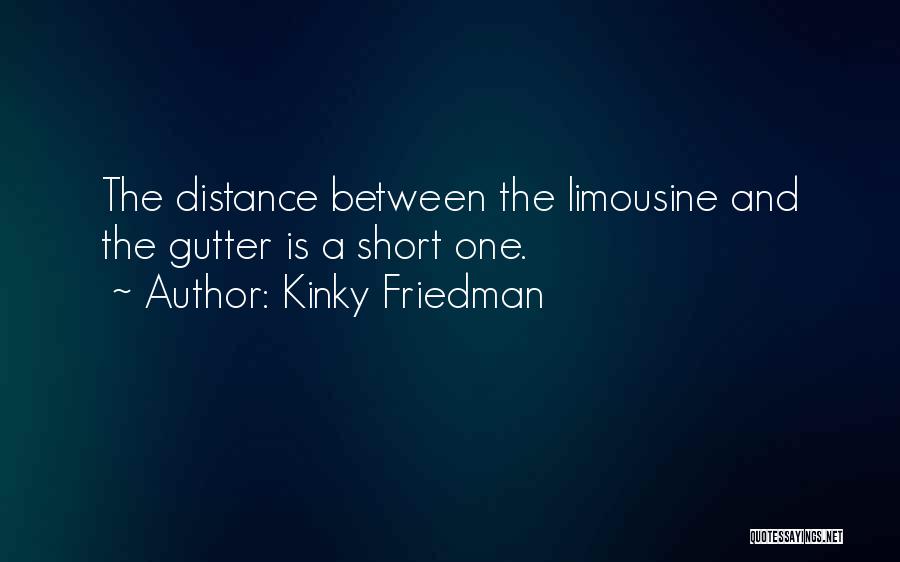 Kinky Friedman Quotes: The Distance Between The Limousine And The Gutter Is A Short One.