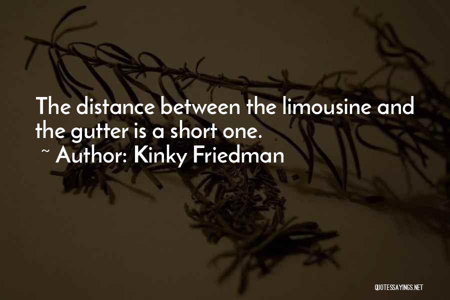 Kinky Friedman Quotes: The Distance Between The Limousine And The Gutter Is A Short One.