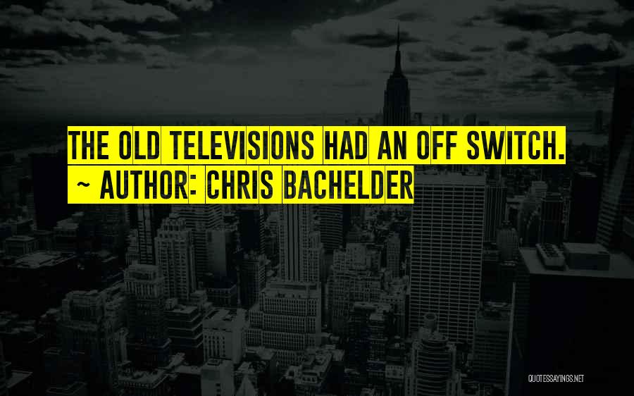 Chris Bachelder Quotes: The Old Televisions Had An Off Switch.
