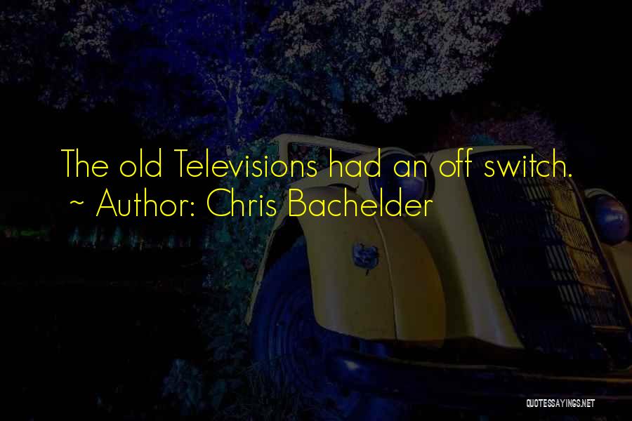 Chris Bachelder Quotes: The Old Televisions Had An Off Switch.