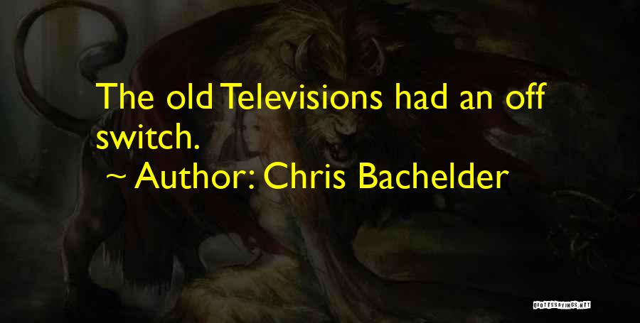 Chris Bachelder Quotes: The Old Televisions Had An Off Switch.