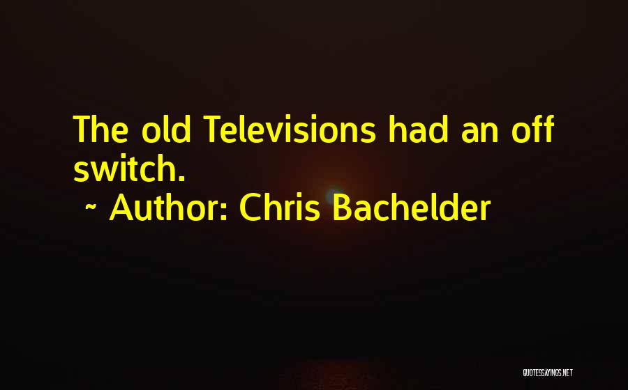Chris Bachelder Quotes: The Old Televisions Had An Off Switch.