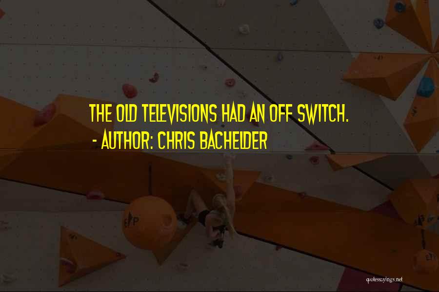 Chris Bachelder Quotes: The Old Televisions Had An Off Switch.