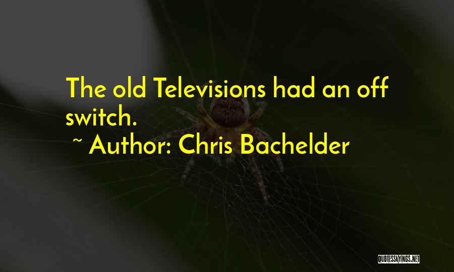 Chris Bachelder Quotes: The Old Televisions Had An Off Switch.