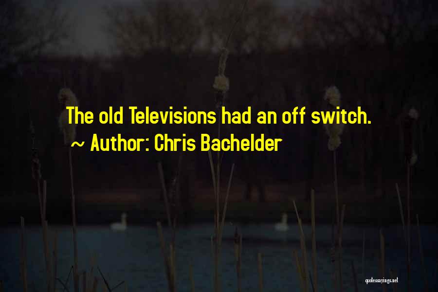 Chris Bachelder Quotes: The Old Televisions Had An Off Switch.