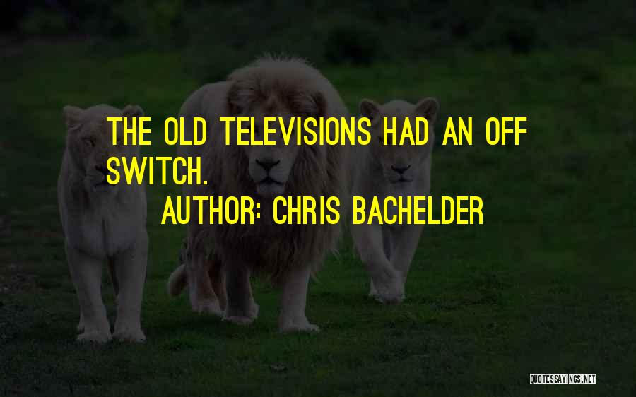 Chris Bachelder Quotes: The Old Televisions Had An Off Switch.