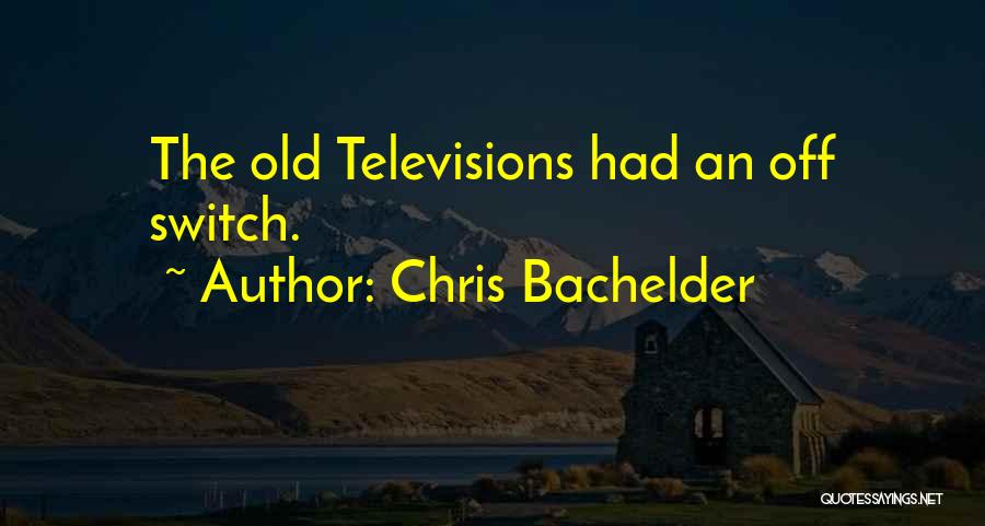 Chris Bachelder Quotes: The Old Televisions Had An Off Switch.