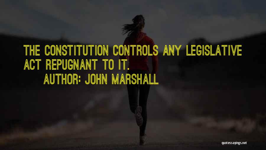 John Marshall Quotes: The Constitution Controls Any Legislative Act Repugnant To It.