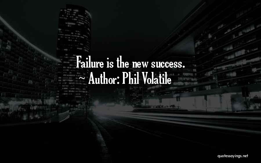 Phil Volatile Quotes: Failure Is The New Success.