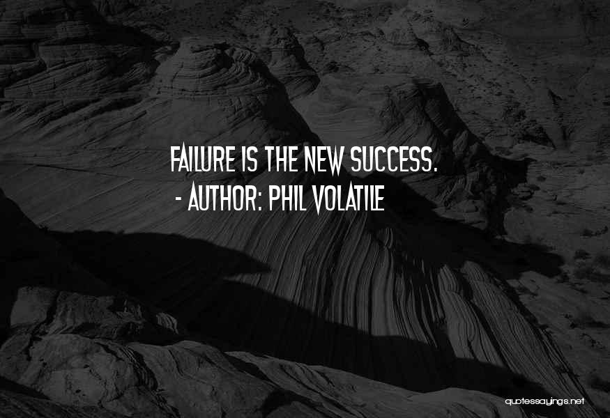 Phil Volatile Quotes: Failure Is The New Success.