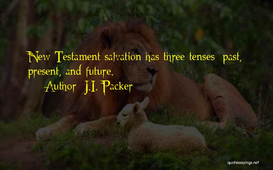 J.I. Packer Quotes: New Testament Salvation Has Three Tenses: Past, Present, And Future.