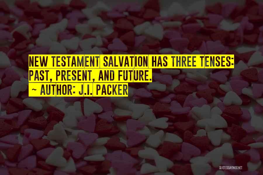 J.I. Packer Quotes: New Testament Salvation Has Three Tenses: Past, Present, And Future.