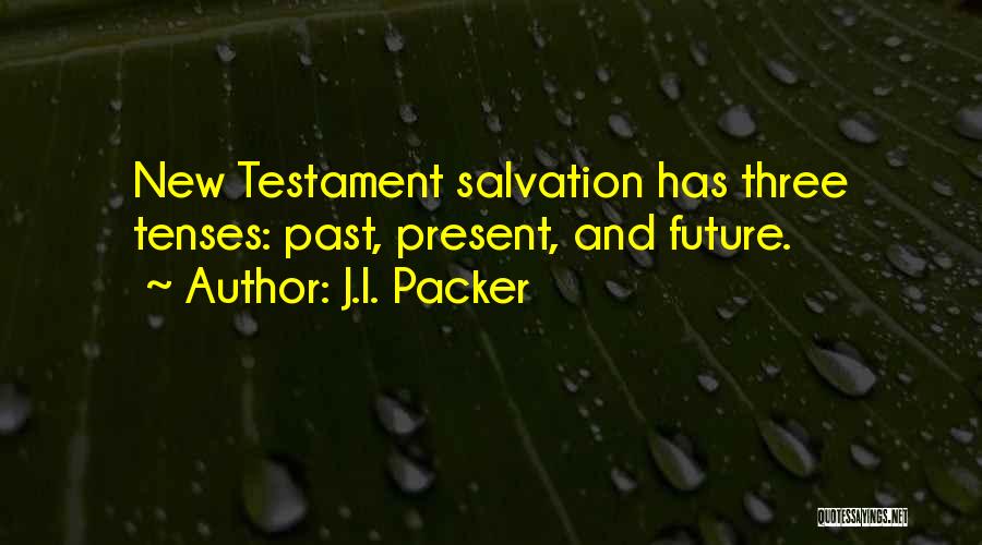 J.I. Packer Quotes: New Testament Salvation Has Three Tenses: Past, Present, And Future.