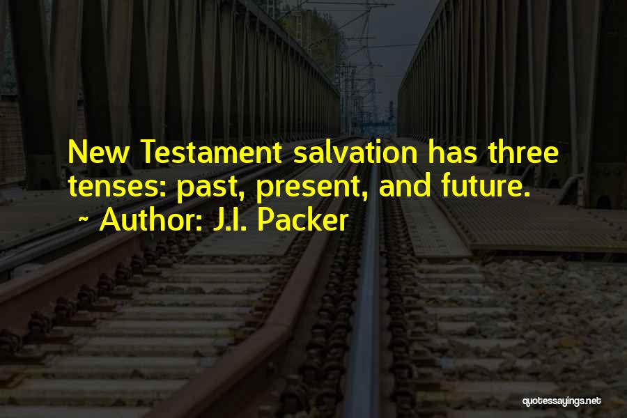 J.I. Packer Quotes: New Testament Salvation Has Three Tenses: Past, Present, And Future.