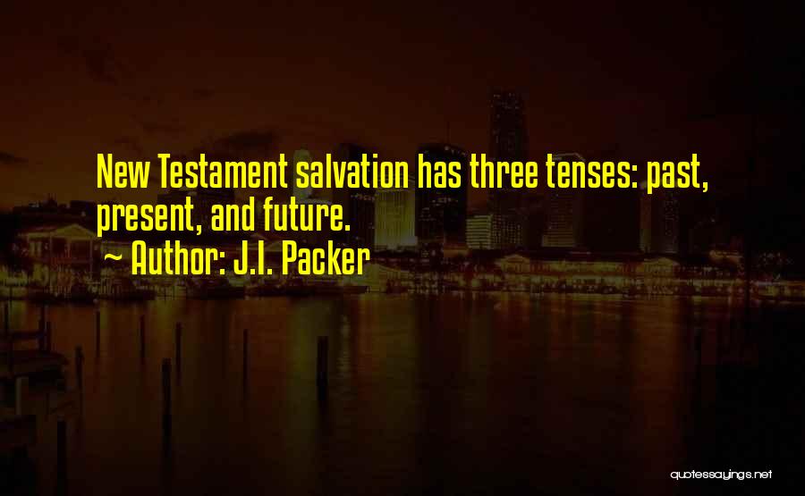 J.I. Packer Quotes: New Testament Salvation Has Three Tenses: Past, Present, And Future.