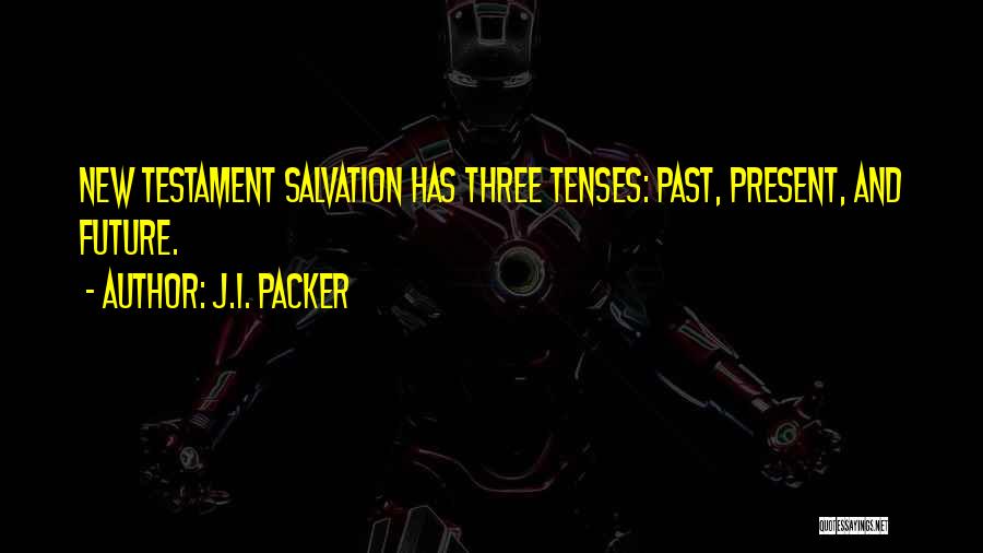 J.I. Packer Quotes: New Testament Salvation Has Three Tenses: Past, Present, And Future.