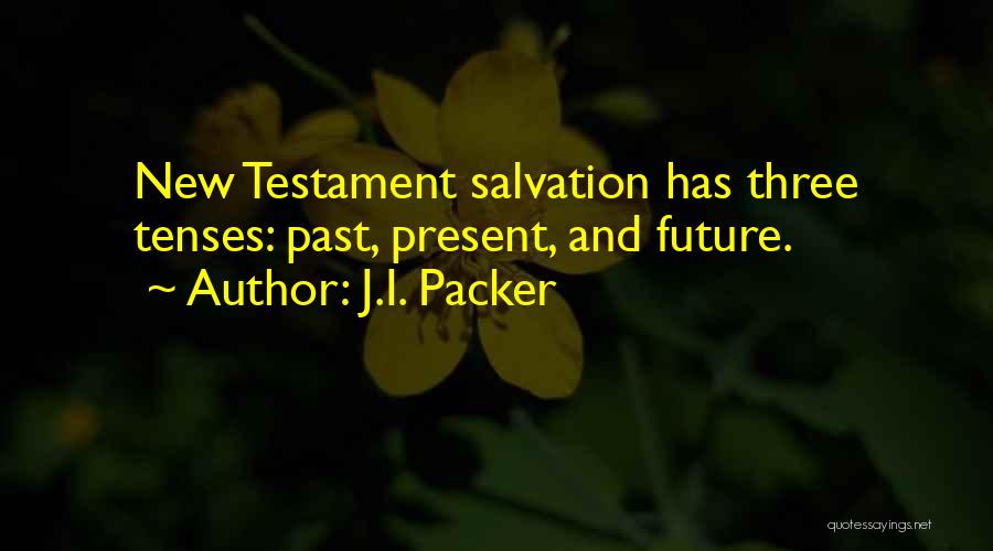 J.I. Packer Quotes: New Testament Salvation Has Three Tenses: Past, Present, And Future.