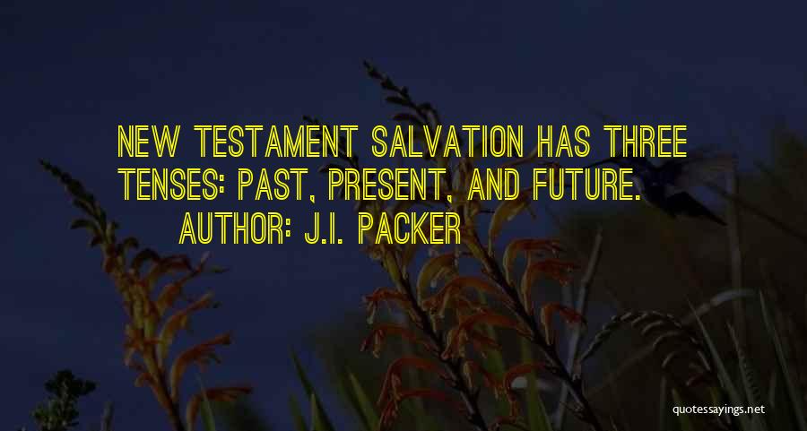 J.I. Packer Quotes: New Testament Salvation Has Three Tenses: Past, Present, And Future.