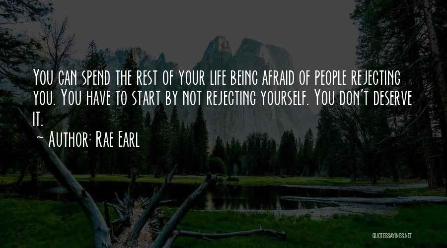 Rae Earl Quotes: You Can Spend The Rest Of Your Life Being Afraid Of People Rejecting You. You Have To Start By Not