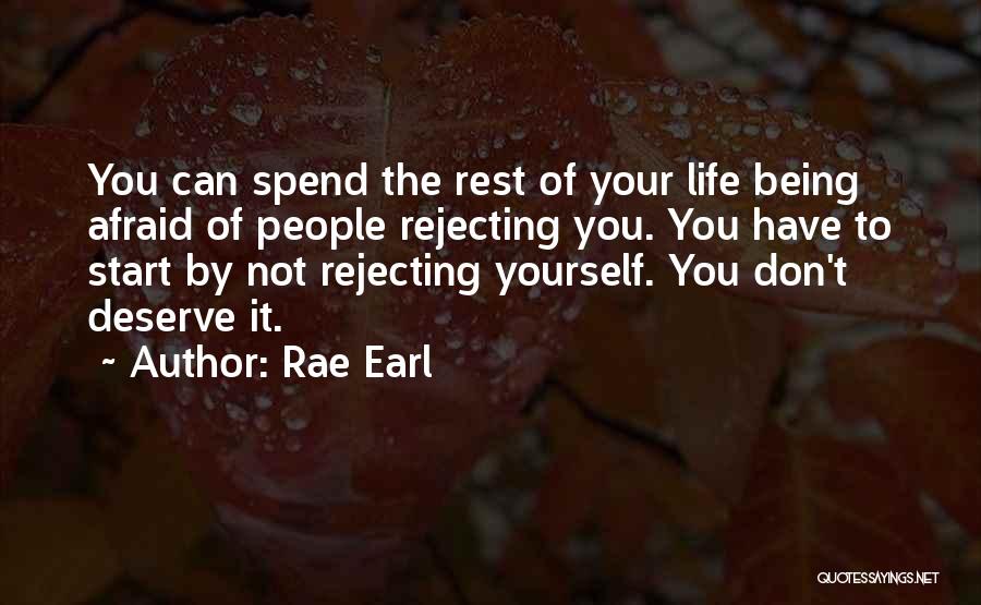 Rae Earl Quotes: You Can Spend The Rest Of Your Life Being Afraid Of People Rejecting You. You Have To Start By Not