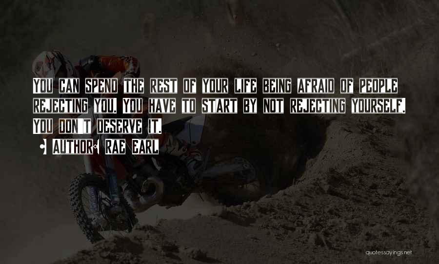 Rae Earl Quotes: You Can Spend The Rest Of Your Life Being Afraid Of People Rejecting You. You Have To Start By Not
