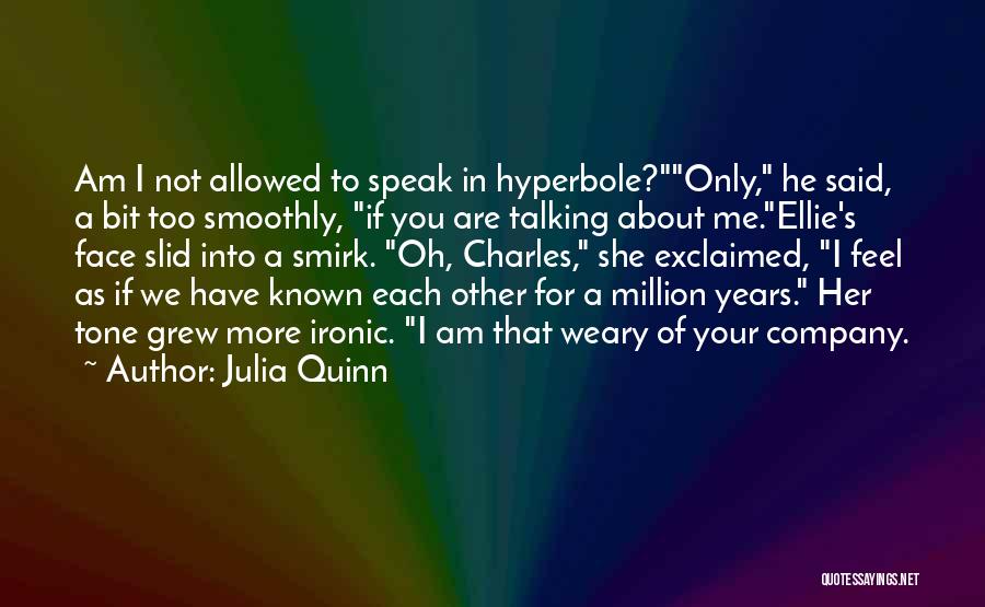 Julia Quinn Quotes: Am I Not Allowed To Speak In Hyperbole?only, He Said, A Bit Too Smoothly, If You Are Talking About Me.ellie's