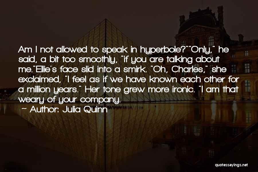 Julia Quinn Quotes: Am I Not Allowed To Speak In Hyperbole?only, He Said, A Bit Too Smoothly, If You Are Talking About Me.ellie's