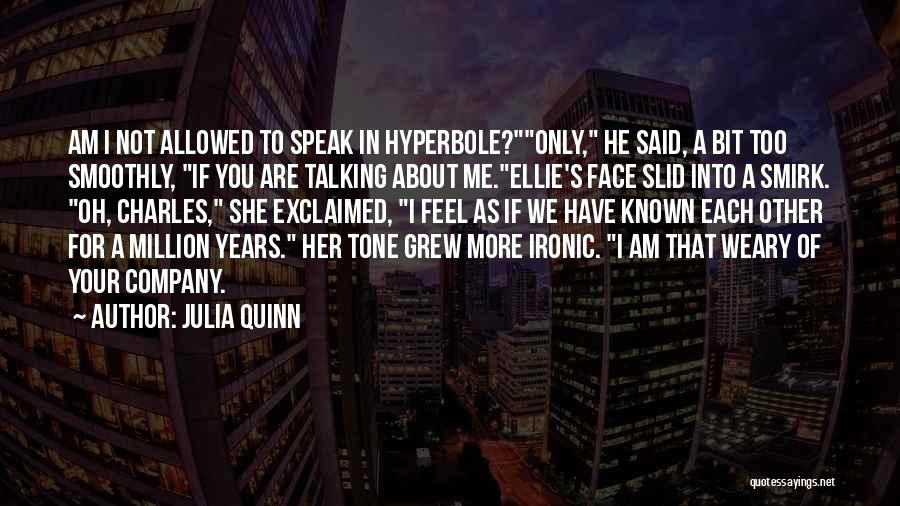 Julia Quinn Quotes: Am I Not Allowed To Speak In Hyperbole?only, He Said, A Bit Too Smoothly, If You Are Talking About Me.ellie's