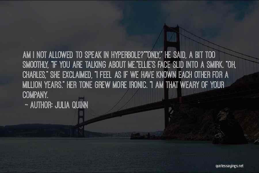 Julia Quinn Quotes: Am I Not Allowed To Speak In Hyperbole?only, He Said, A Bit Too Smoothly, If You Are Talking About Me.ellie's