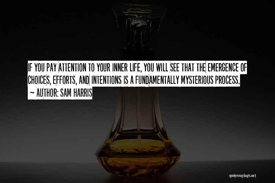 Sam Harris Quotes: If You Pay Attention To Your Inner Life, You Will See That The Emergence Of Choices, Efforts, And Intentions Is