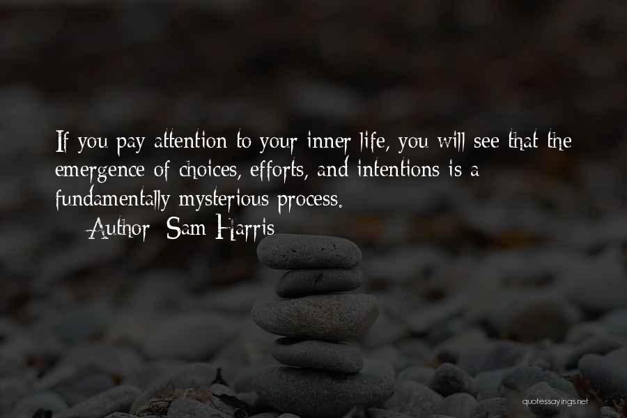 Sam Harris Quotes: If You Pay Attention To Your Inner Life, You Will See That The Emergence Of Choices, Efforts, And Intentions Is