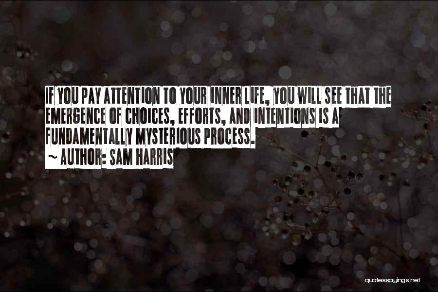 Sam Harris Quotes: If You Pay Attention To Your Inner Life, You Will See That The Emergence Of Choices, Efforts, And Intentions Is