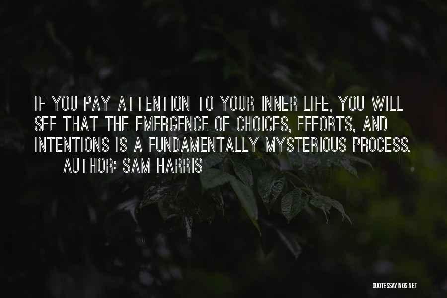 Sam Harris Quotes: If You Pay Attention To Your Inner Life, You Will See That The Emergence Of Choices, Efforts, And Intentions Is