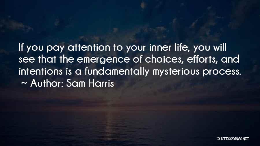 Sam Harris Quotes: If You Pay Attention To Your Inner Life, You Will See That The Emergence Of Choices, Efforts, And Intentions Is