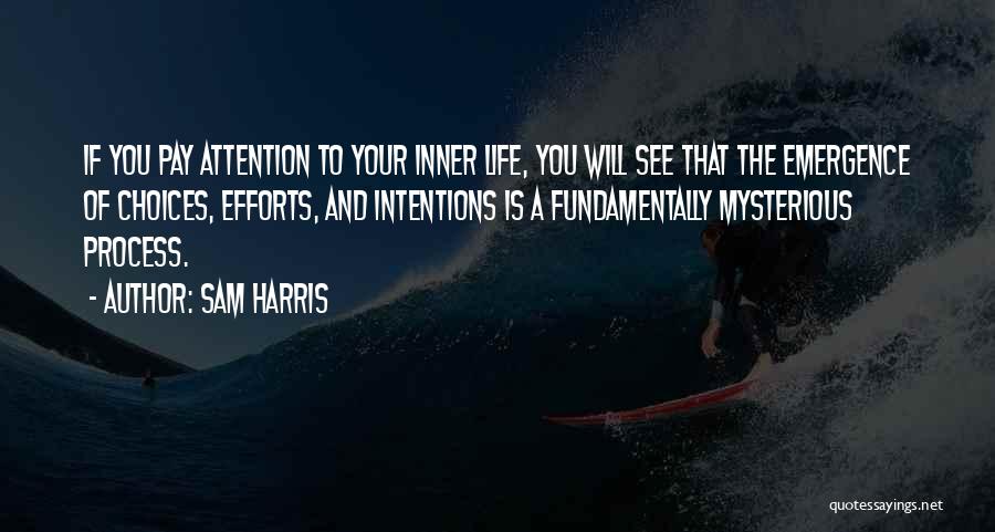 Sam Harris Quotes: If You Pay Attention To Your Inner Life, You Will See That The Emergence Of Choices, Efforts, And Intentions Is