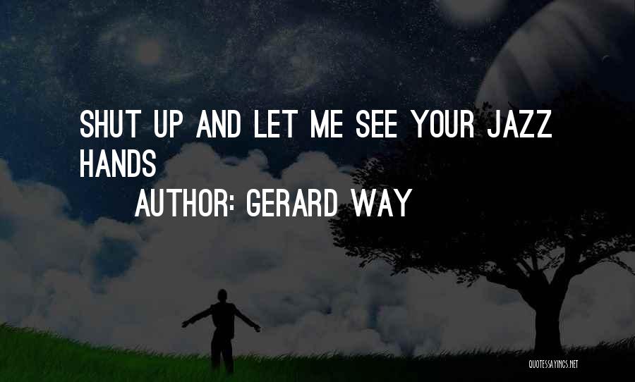 Gerard Way Quotes: Shut Up And Let Me See Your Jazz Hands