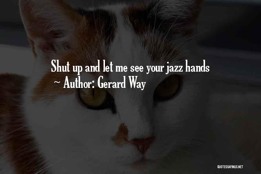 Gerard Way Quotes: Shut Up And Let Me See Your Jazz Hands