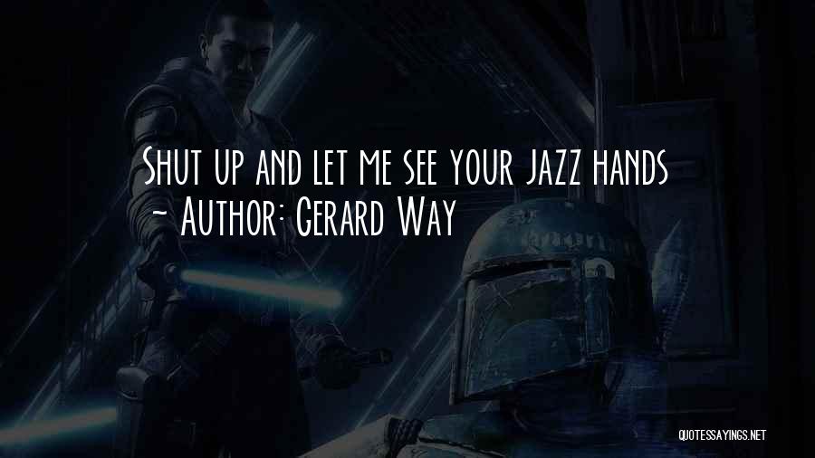 Gerard Way Quotes: Shut Up And Let Me See Your Jazz Hands